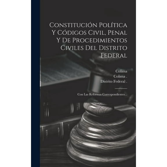 Constitucin Poltica Y Cdigos Civil, Penal Y De Procedimientos Civiles Del Distrito Federal: Con Las Reformas Correspondientes... (Hardcover)