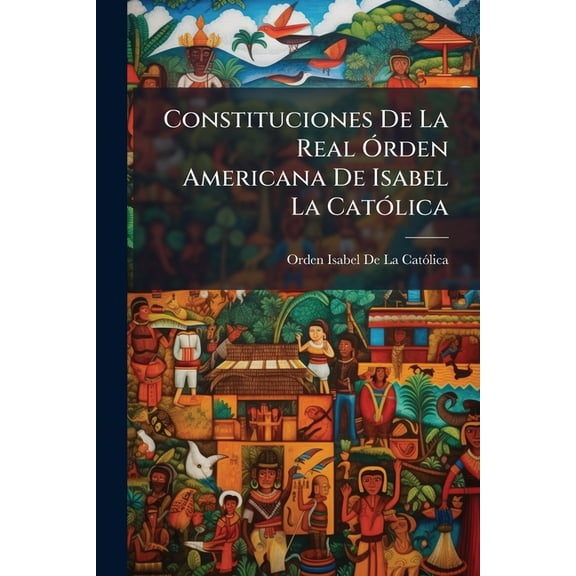 Constituciones de La Real Rden Americana de Isabel La Catlica : Instituida Por El Rey Nuestro Seor En 24 de Marzo de 1815