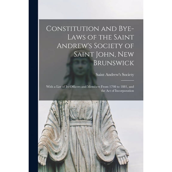 Constitution and Bye-laws of the Saint Andrew's Society of Saint John, New Brunswick [microform]: With a List of Its Off, (Paperback)