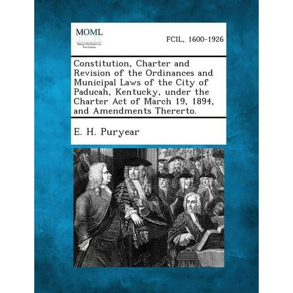 Constitution, Charter and Revision of the Ordinances and Municipal Laws of the City of Paducah, Kentucky, Under the Charter Act of March 19, 1894, and (Paperback)