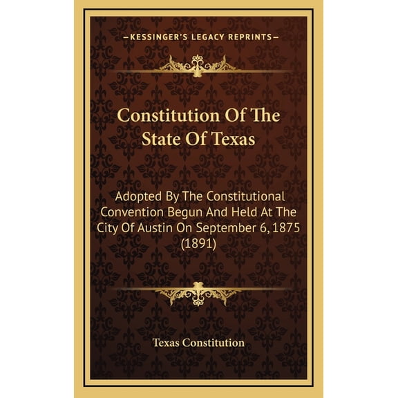 Constitution Of The State Of Texas: Adopted By The Constitutional Convention Begun And Held At The City Of Austin On September 6, 1875 (1891) (Hardcover)