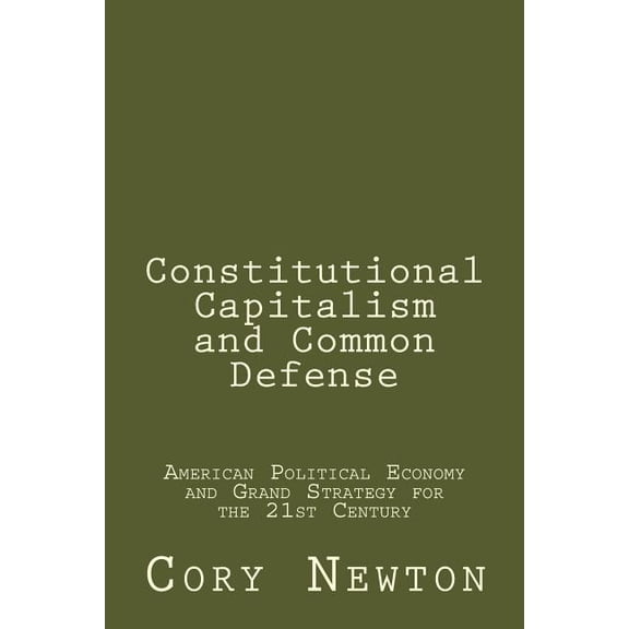 Constitutional Capitalism and Common Defense : American Political Economy and Grand Strategy for the 21st Century