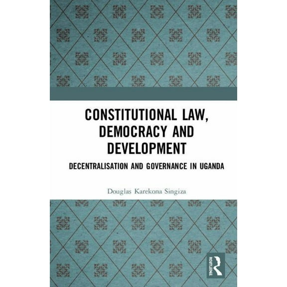 Constitutional Law, Democracy and Development: Decentralisation and Governance in Uganda, (Hardcover)