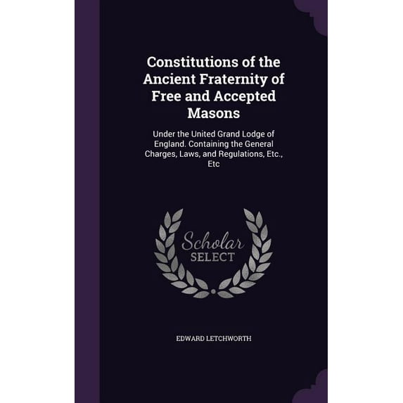Constitutions of the Ancient Fraternity of Free and Accepted Masons: Under the United Grand Lodge of England. Containing the General Charges, Laws, and Regulations, Etc., Etc (Hardcover)