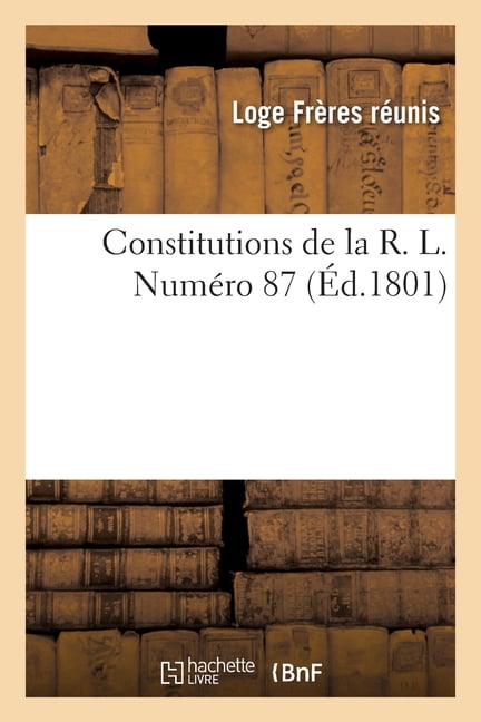Constitutions de la R. L. NumÃ©ro 87: sous le titre distinctif des frÃ¨res rÃ©unis de l'ancienne maÃ§onnerie d'York, Ã  l'Or_, (Paperback)