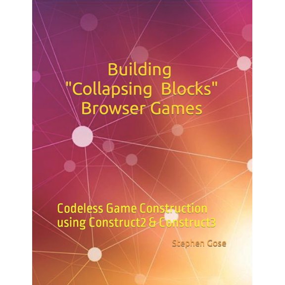 Construct Game Starter Kit Collection: Building Collapsing Blocks Browser Games : Codeless Game Construction using Construct2 & Construct3 (Paperback)