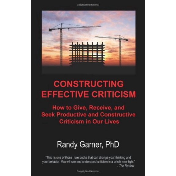 Constructing Effective Criticism: How to Give, Receive, and Seek Productive and Constructive (Paperback) by Randy Garner Phd