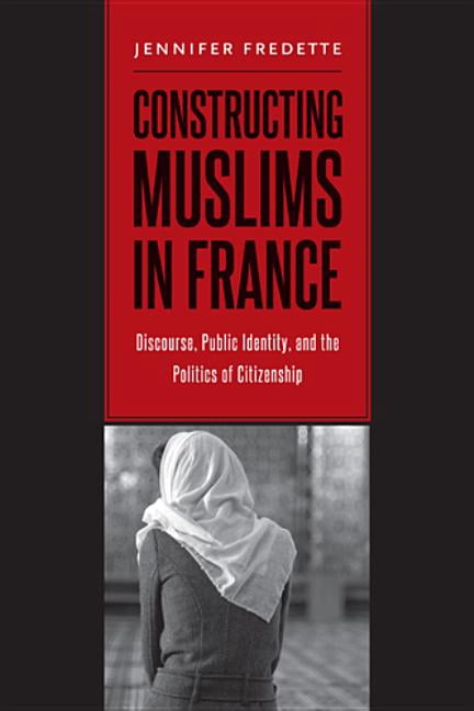 Constructing Muslims in France : Discourse, Public Identity, and the Politics of Citizenship (Hardcover)
