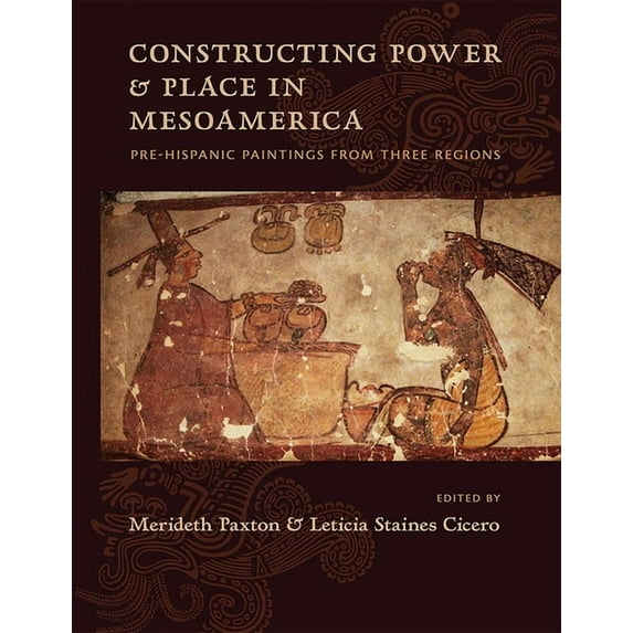 Constructing Power and Place in Mesoamerica: Pre-Hispanic Paintings from Three Regions, (Hardcover)