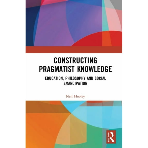 Constructing Pragmatist Knowledge: Education, Philosophy and Social Emancipation, (Hardcover)