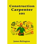 Construction Carpenter 101 Tools, Skills, and Your First Job Site, Paperback