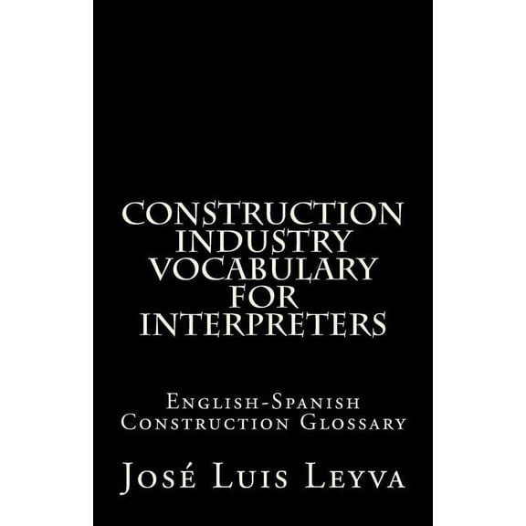 Construction Industry Vocabulary for Interpreters: English-Spanish Construction Glossary (Paperback)