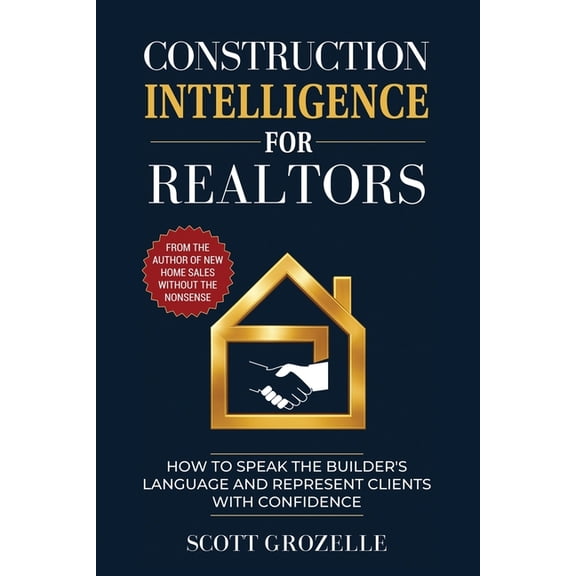 Construction Intelligence for Realtors: How to Speak the Builder's Language and Represent Clients With Confidence, (Paperback)