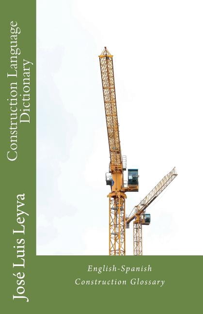 Construction Language Dictionary: English-Spanish Construction Glossary Paperback 1720669198 9781720669197 Jos Luis Leyva