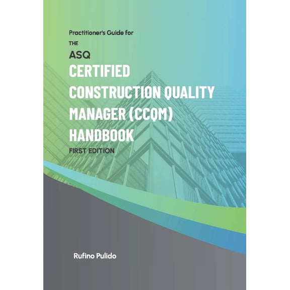 Construction Quality Management Practitioner's Guide for the ASQ Certified Construction Quality Manager (CCQM) Handbook, Book 1, (Paperback)