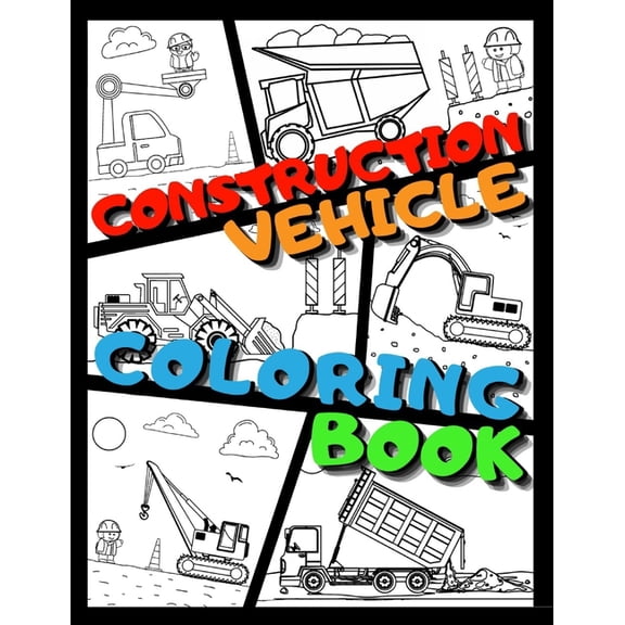 Construction Vehicle Coloring Book: Big Printed Coloring Book For Kids Ages 4-8 Filled With Excavators, Cranes, Dump Trucks, Cement Trucks, Steam Rollers and Many More (Paperback)