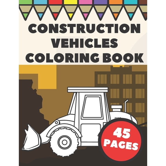 Construction Vehicles Coloring Book: Color Pages with Cool Cranes, Tractors, Diggers, Trucks and Dumpers in Construction Site Scenes for Kids (Paperback)