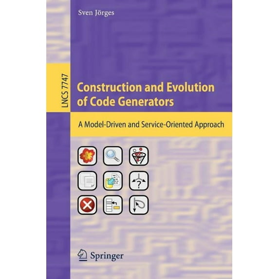 Construction and Evolution of Code Generators: A Model-Driven and Service-Oriented Approach, (Paperback)