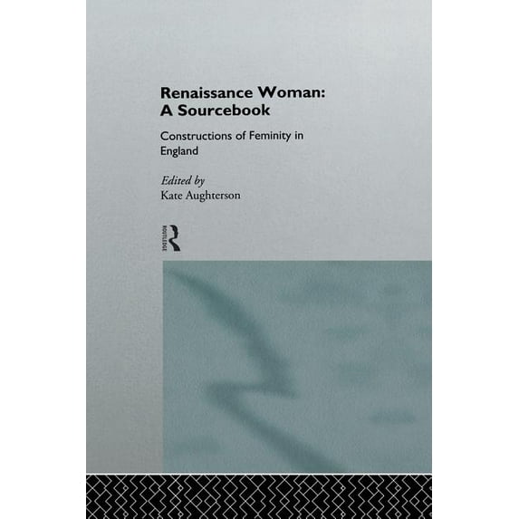 Constructions of Femininity in England Renaissance Woman: A Sourcebook: Constructions of Femininity in England, (Paperback)