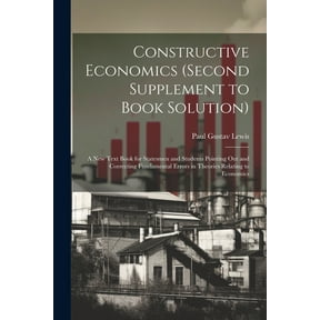 Constructive Economics (Second Supplement to Book Solution): A New Text Book for Statesmen and Students Pointing Out and Correcting Fundamental Errors in Theories Relating to Economics (Paperback)