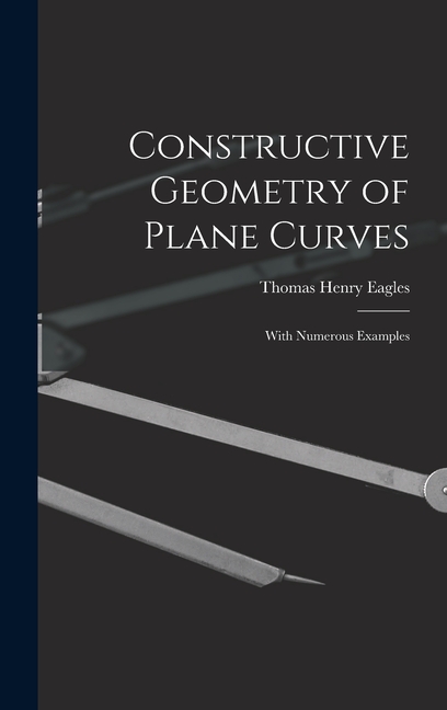 Constructive Geometry of Plane Curves: With Numerous Examples ...