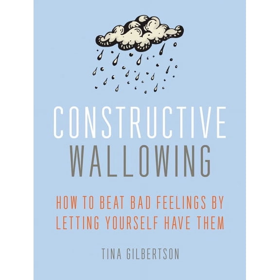 Constructive Wallowing: How to Beat Bad Feelings by Letting Yourself Have Them, (Paperback)