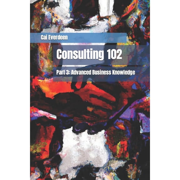 Consulting 102 : Part 3: Advanced Business Knowledge (Paperback)