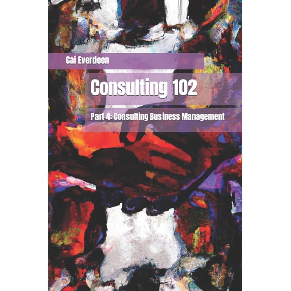 Consulting 102: Part 4: Consulting Business Management (Paperback)