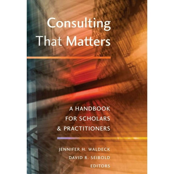 Consulting That Matters : A Handbook for Scholars & Practitioners