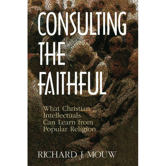 Consulting the Faithful: What Christian Intellectuals Can Learn from Popular Religion, (Paperback)