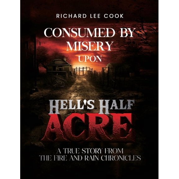 Consumed By Misery Upon Hell's Half Acre: A True Story From The FIRE and RAIN Chronicles, (Paperback)