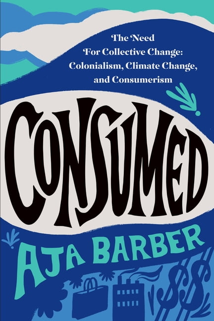 Consumed: The Need for Collective Change: Colonialism, Climate Change, and Consumerism, (Paperback)