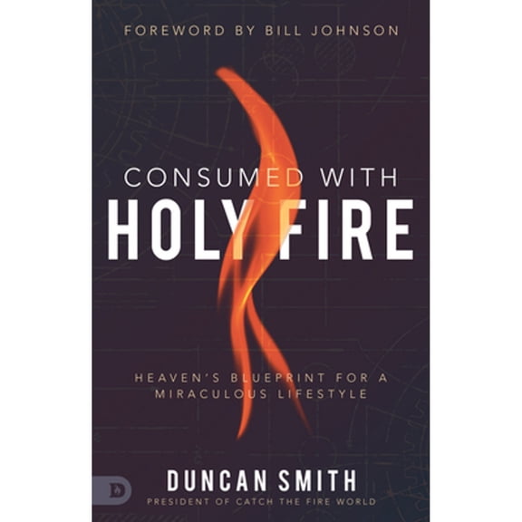 Pre-Owned Consumed with Holy Fire: Heaven's Blueprint for a Miraculous Lifestyle (Paperback) 0768455855 9780768455854