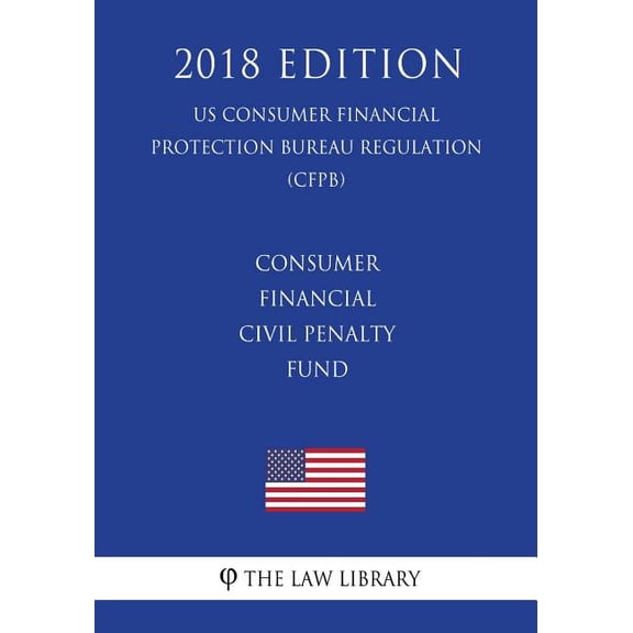 Consumer Financial Civil Penalty Fund (US Consumer Financial Protection Bureau Regulation) (CFPB) (2018 Edition), (Paperback)