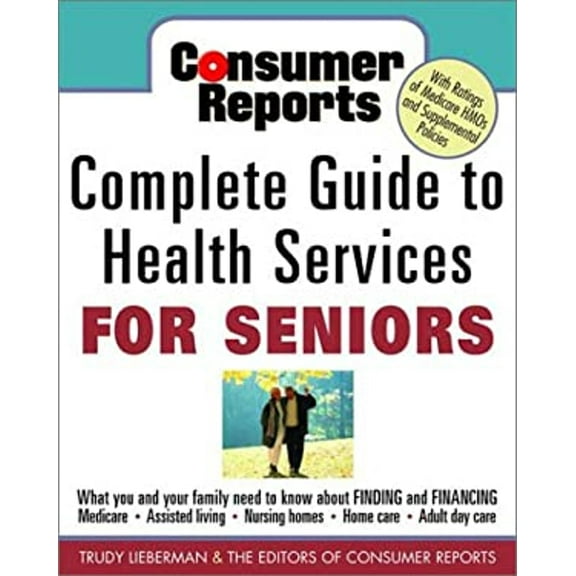 Pre-Owned Consumer Reports Complete Guide to Health Services for Seniors : What Your Family Needs to Know about Finding and Financing Medicare, Assisted Living, Nursing Home, Adul (Paperback) 97808...