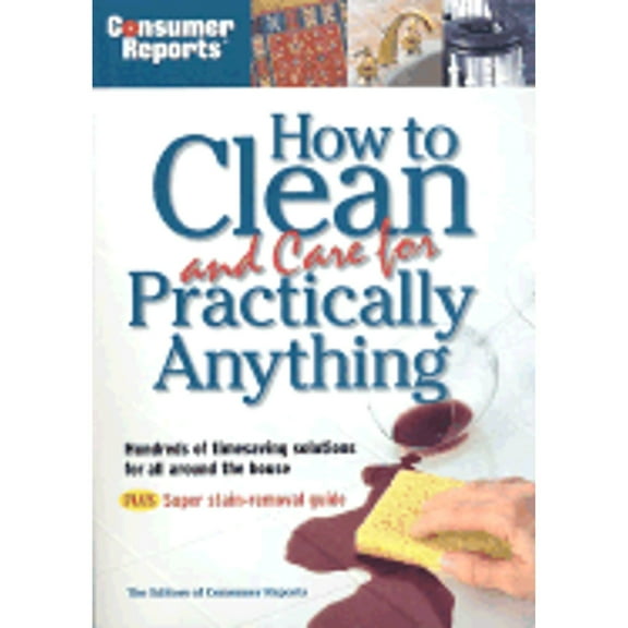 Pre-Owned Consumer Reports How to Clean and Care for Practically Anything ( Paperback 9780890439654) by Consumer Reports (Editor), Editors of Consumers Report Magazine