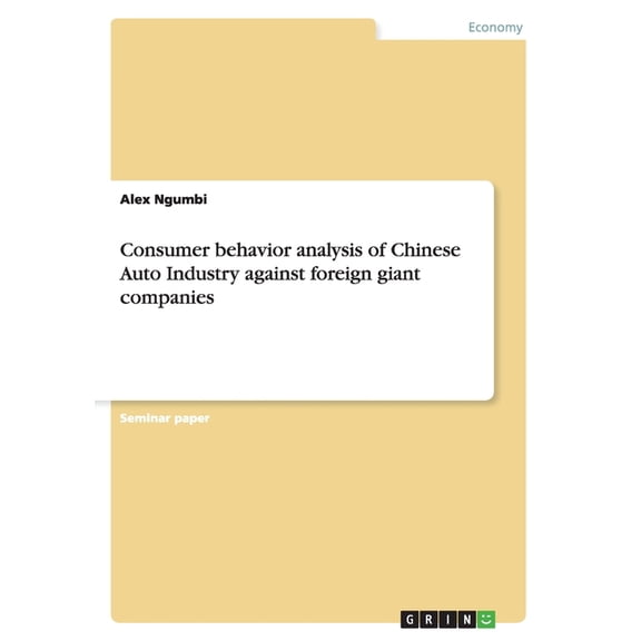 Consumer behavior analysis of Chinese Auto Industry against foreign giant companies (Paperback)