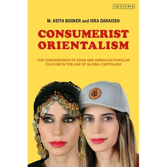 Consumerist Orientalism: The Convergence of Arab and American Popular Culture in the Age of Global Capitalism, (Paperback)