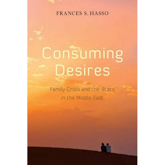 Consuming Desires : Family Crisis and the State in the Middle East (Hardcover)