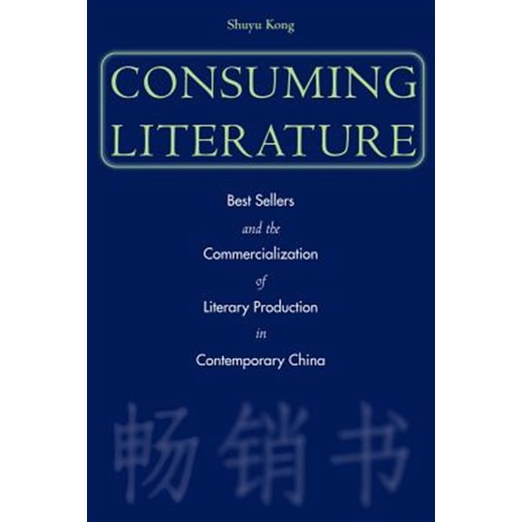 Pre-Owned Consuming Literature : Best Sellers and the Commercialization of Literary Production in Contemporary China (Hardcover)