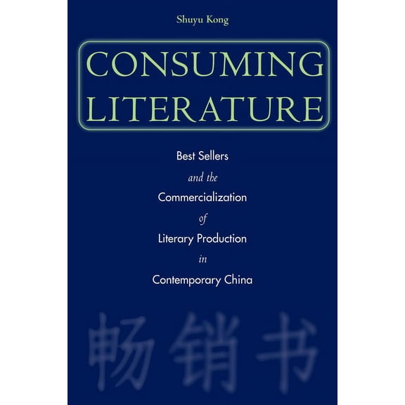 Consuming Literature : Best Sellers and the Commercialization of Literary Production in Contemporary China (Paperback)