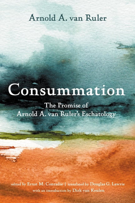 Consummation: The Promise of Arnold A. Van Ruler's Eschatology ...