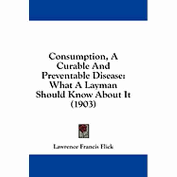 Consumption, A Curable And Preventable Disease : What A Layman Should Know About It (1903) (Paperback)