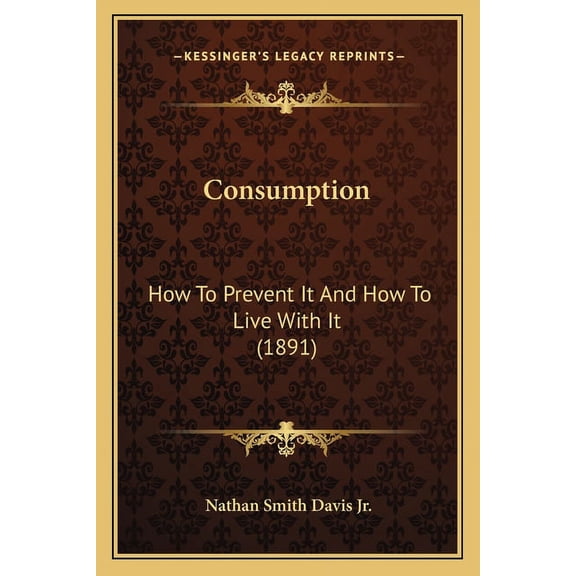 Consumption : How To Prevent It And How To Live With It (1891) (Paperback)