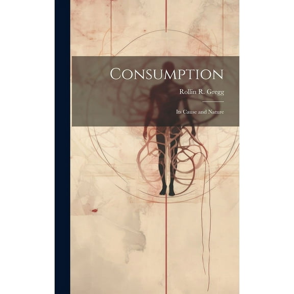 Consumption: Its Cause and Nature, (Hardcover)