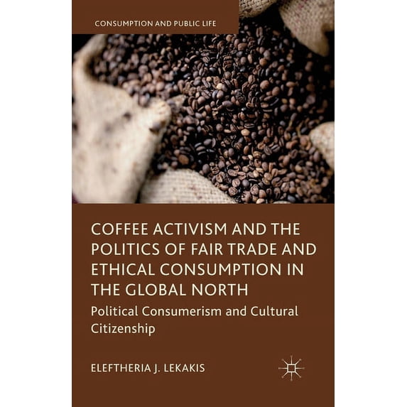 Consumption and Public Life Coffee Activism and the Politics of Fair Trade and Ethical Consumption in the Global North: Political Consumerism and Cu, (Paperback)