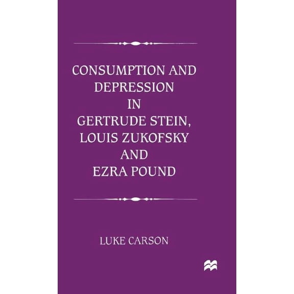 Consumption and Depression in Gertrude Stein, Louis Zukovsky and Ezra Pound, (Hardcover)
