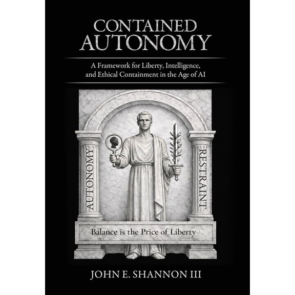 Contained Autonomy: A Framework for Liberty, Intelligence, and Ethical Containment in the Age of AI, (Hardcover)