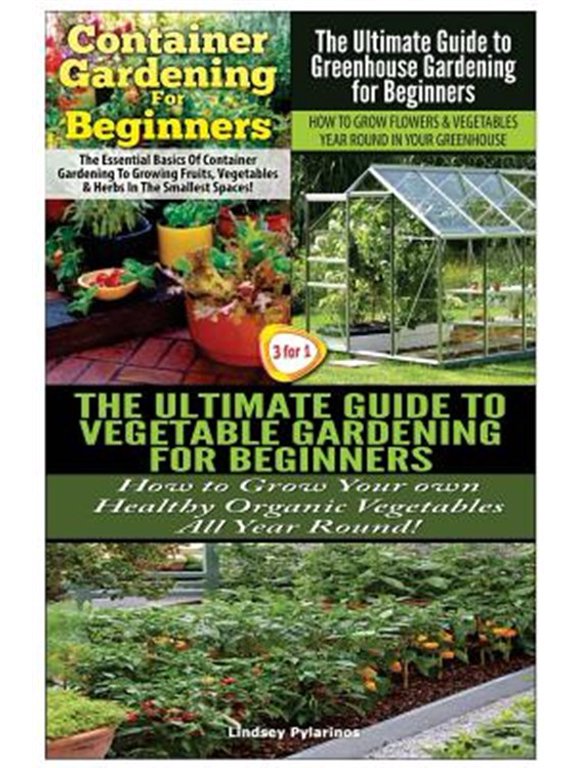 Gardening Box Set: Container Gardening For Beginners & The Ultimate Guide to Greenhouse Gardening for Beginners & The Ultimate Guide to Vegetable Gardening for Beginners (Paperback)