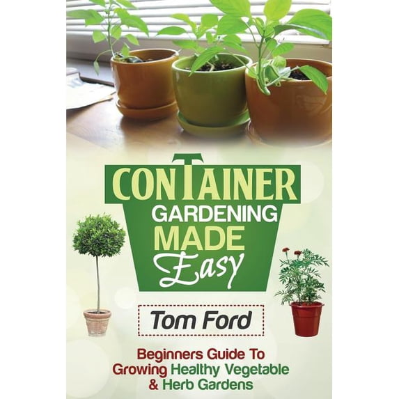 Container Gardening Made Simple: Beginners Guide To Growing Healthy Vegetable & Herb Gardens (Paperback)